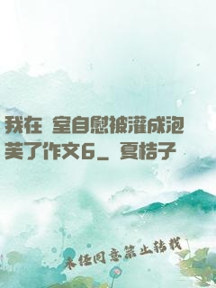 我在寢室自慰被灌成泡芙了作文6