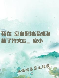 我在寢室自慰被灌成泡芙了作文6
