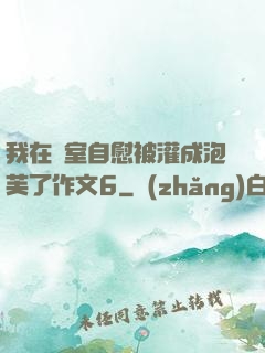 我在寢室自慰被灌成泡芙了作文6