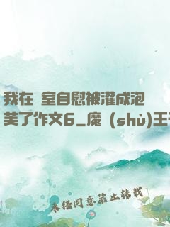 我在寢室自慰被灌成泡芙了作文6