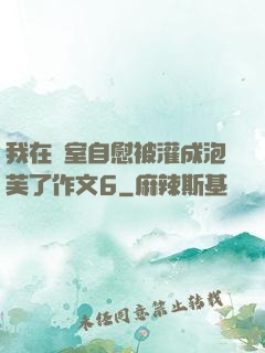 我在寢室自慰被灌成泡芙了作文6