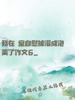 我在寢室自慰被灌成泡芙了作文6