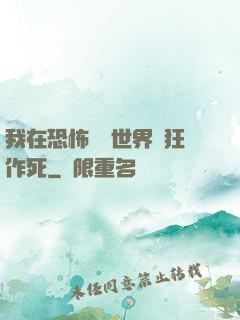 我在恐怖復蘇世界瘋狂作死