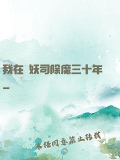 我在斬妖司除魔三十年