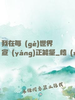 我在每個(gè)世界宣揚(yáng)正能量