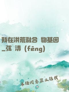 我在洪荒融合萬物基因