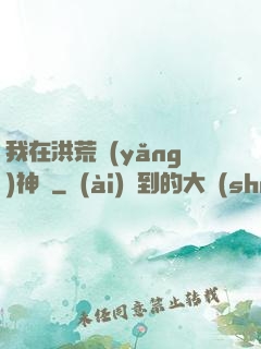 我在洪荒養(yǎng)神獸