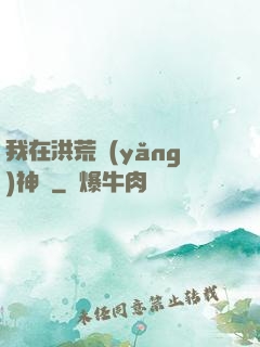 我在洪荒養(yǎng)神獸