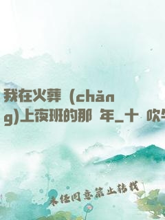 我在火葬場(chǎng)上夜班的那幾年