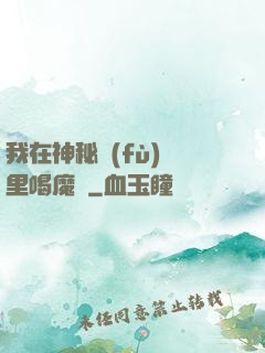 我在神秘復(fù)蘇里喝魔藥