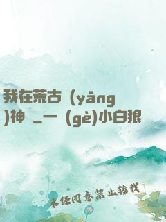 我在荒古養(yǎng)神獸