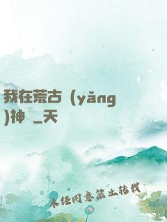 我在荒古養(yǎng)神獸