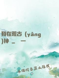 我在荒古養(yǎng)神獸