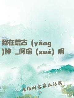 我在荒古養(yǎng)神獸
