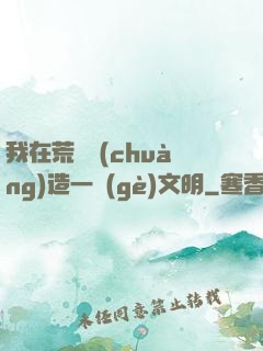 我在荒島創(chuàng)造一個(gè)文明