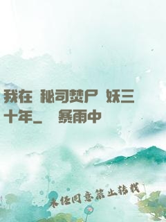 我在詭秘司焚尸煉妖三十年