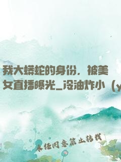 我大蟒蛇的身份，被美女直播曝光