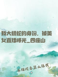 我大蟒蛇的身份，被美女直播曝光