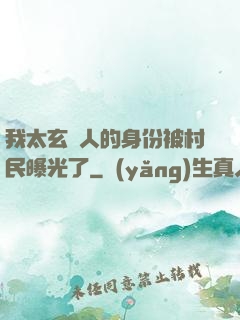 我太玄傳人的身份被村民曝光了