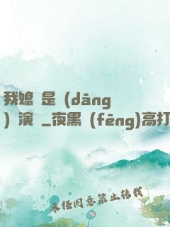 我媳婦是當(dāng)紅演員