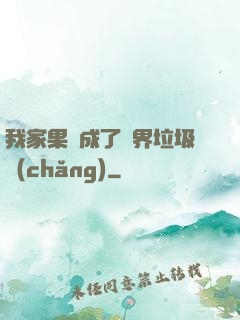 我家果園成了異界垃圾場(chǎng)