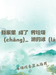 我家果園成了異界垃圾場(chǎng)