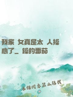 我家閨女真是太讓人操心了