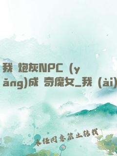 我將炮灰NPC養(yǎng)成傳奇魔女