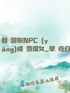 我將炮灰NPC養(yǎng)成傳奇魔女