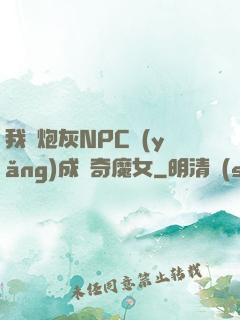 我將炮灰NPC養(yǎng)成傳奇魔女