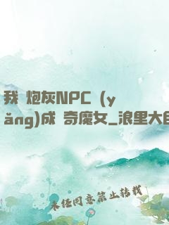 我將炮灰NPC養(yǎng)成傳奇魔女
