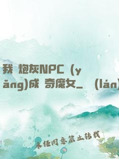 我將炮灰NPC養(yǎng)成傳奇魔女