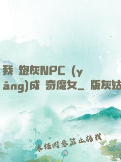 我將炮灰NPC養(yǎng)成傳奇魔女