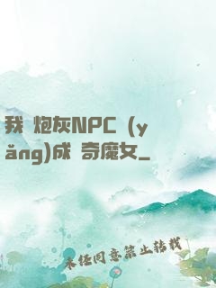 我將炮灰NPC養(yǎng)成傳奇魔女