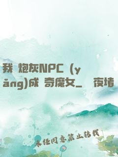 我將炮灰NPC養(yǎng)成傳奇魔女