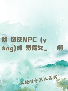 我將炮灰NPC養(yǎng)成傳奇魔女