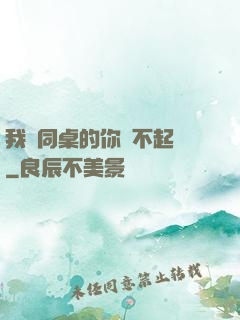 我對同桌的你兇不起來