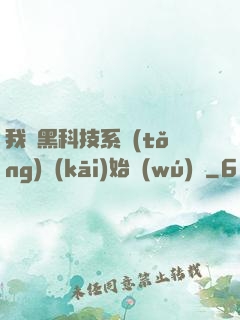我從黑科技系統(tǒng)開(kāi)始無(wú)敵