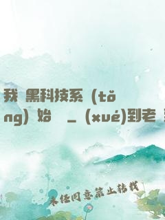 我從黑科技系統(tǒng)開始無敵