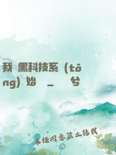 我從黑科技系統(tǒng)開始無敵