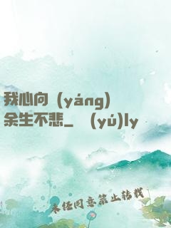 我心向陽(yáng)余生不悲