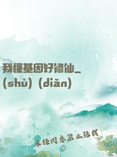 我懂基因好修仙