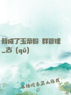 我成了玉帝粉絲群管理