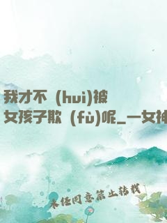 我才不會(huì)被女孩子欺負(fù)呢