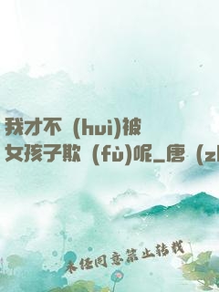 我才不會(huì)被女孩子欺負(fù)呢