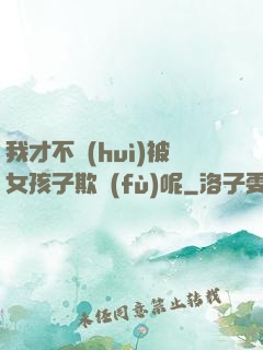 我才不會(huì)被女孩子欺負(fù)呢