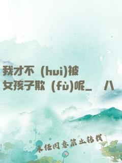 我才不會(huì)被女孩子欺負(fù)呢