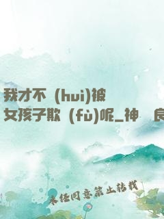 我才不會(huì)被女孩子欺負(fù)呢