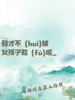我才不會(huì)被女孩子欺負(fù)呢