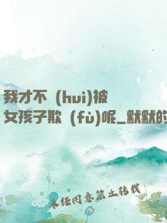 我才不會(huì)被女孩子欺負(fù)呢
